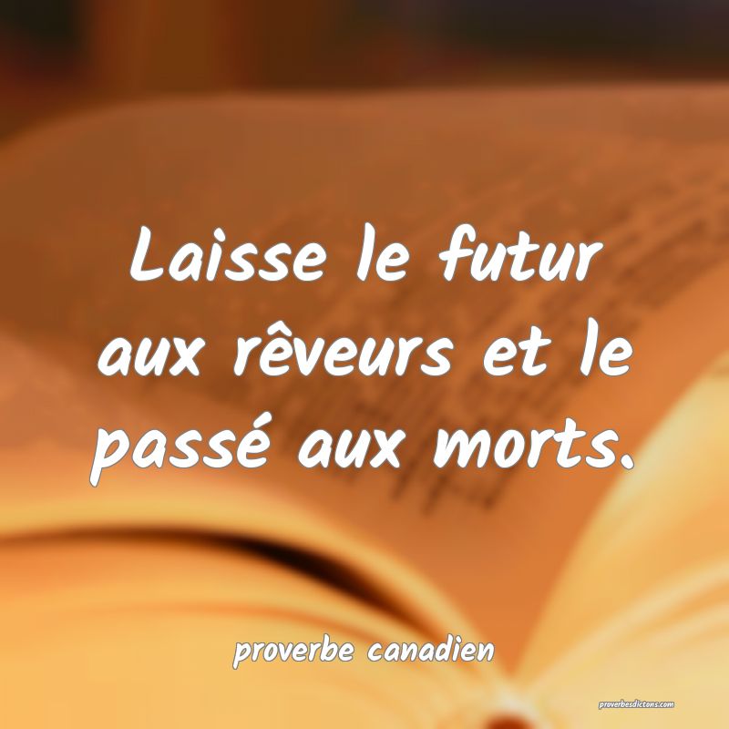  Laisse le futur aux rêveurs et le passé aux morts.