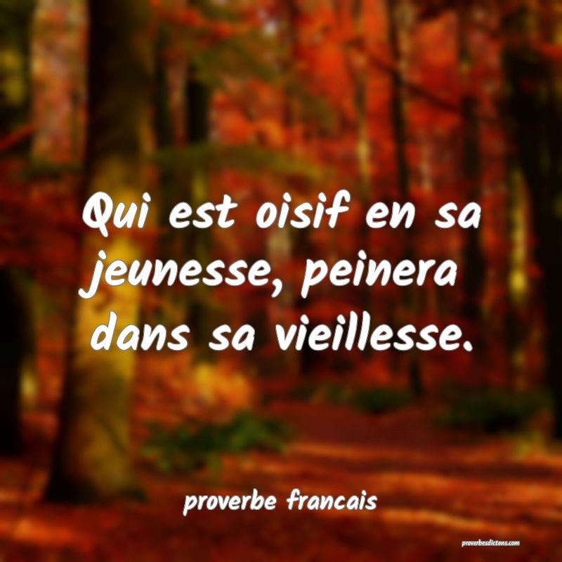 Qui est oisif en sa jeunesse, peinera dans sa vieillesse.
