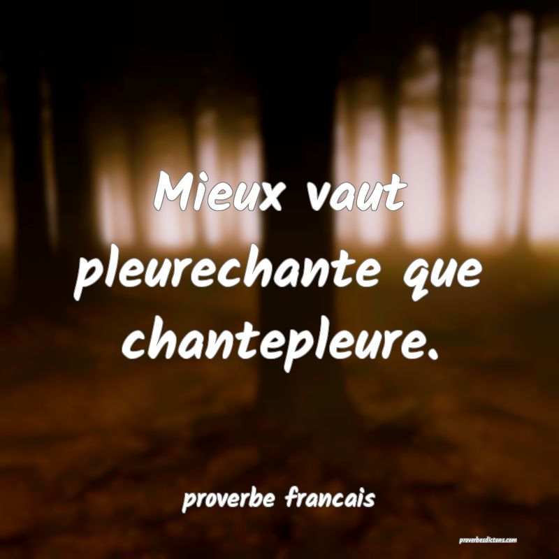 Mieux vaut pleurechante que chantepleure.