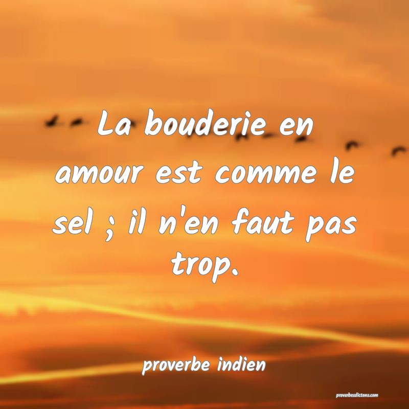 La bouderie en amour est comme le sel ; il n'en faut pas trop.