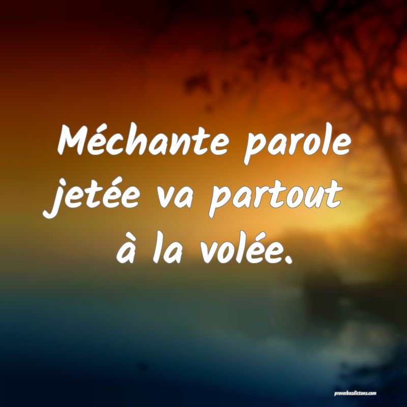 Méchante parole jetée va partout à la volée.