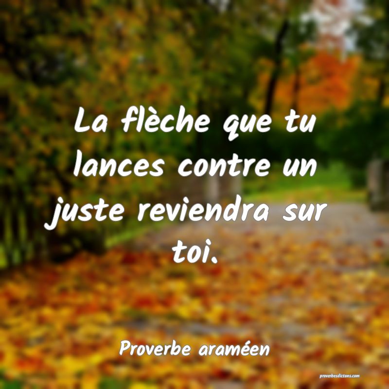 La flèche que tu lances contre un juste reviendra sur toi.