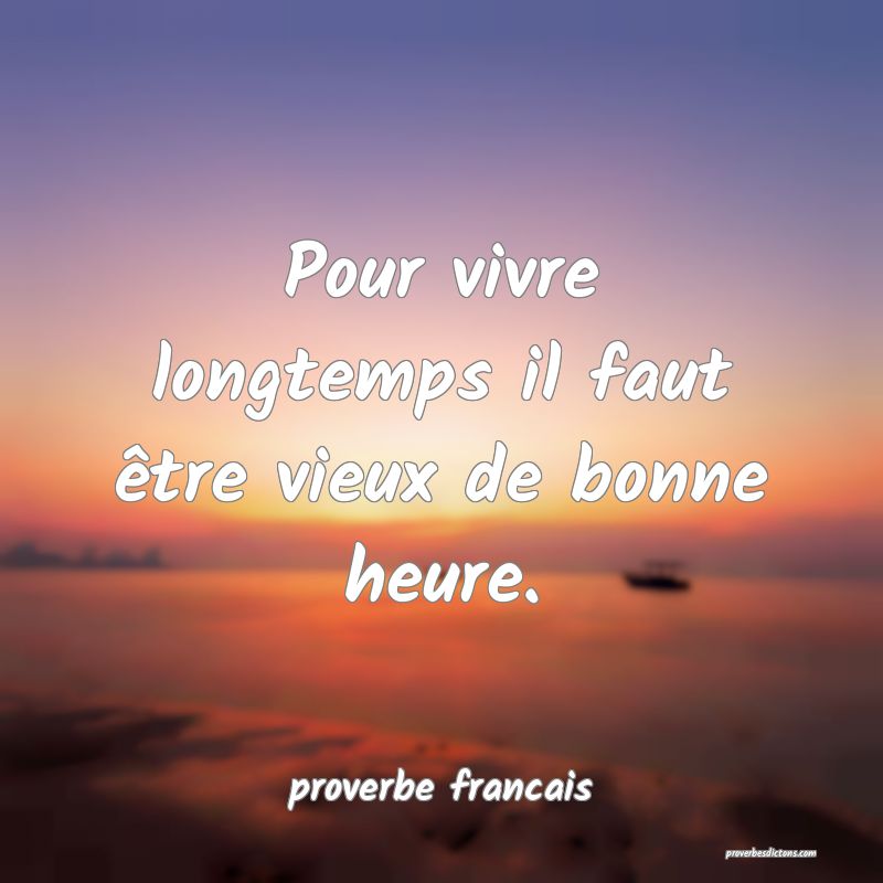 Pour vivre longtemps il faut être vieux de bonne heure.