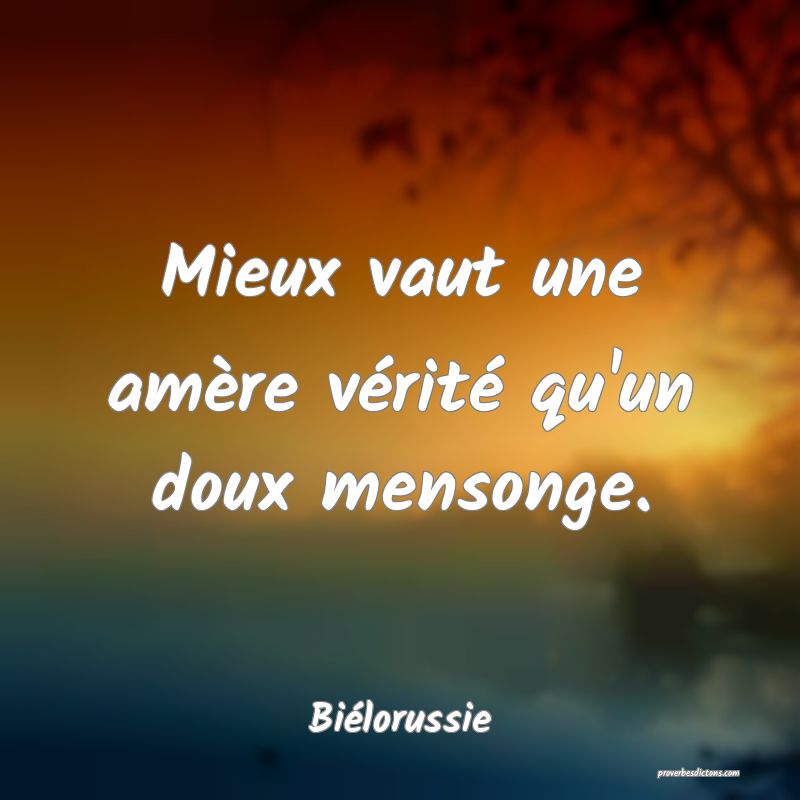 Mieux vaut une amère vérité qu'un doux mensonge.