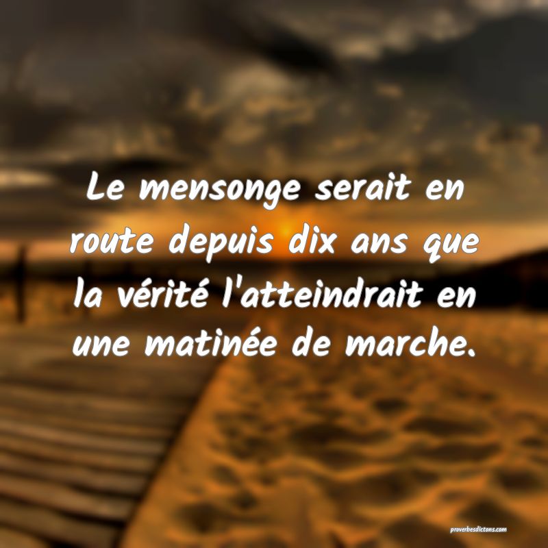 Le mensonge serait en route depuis dix ans que la vérité l'atteindrait en une matinée de marche.