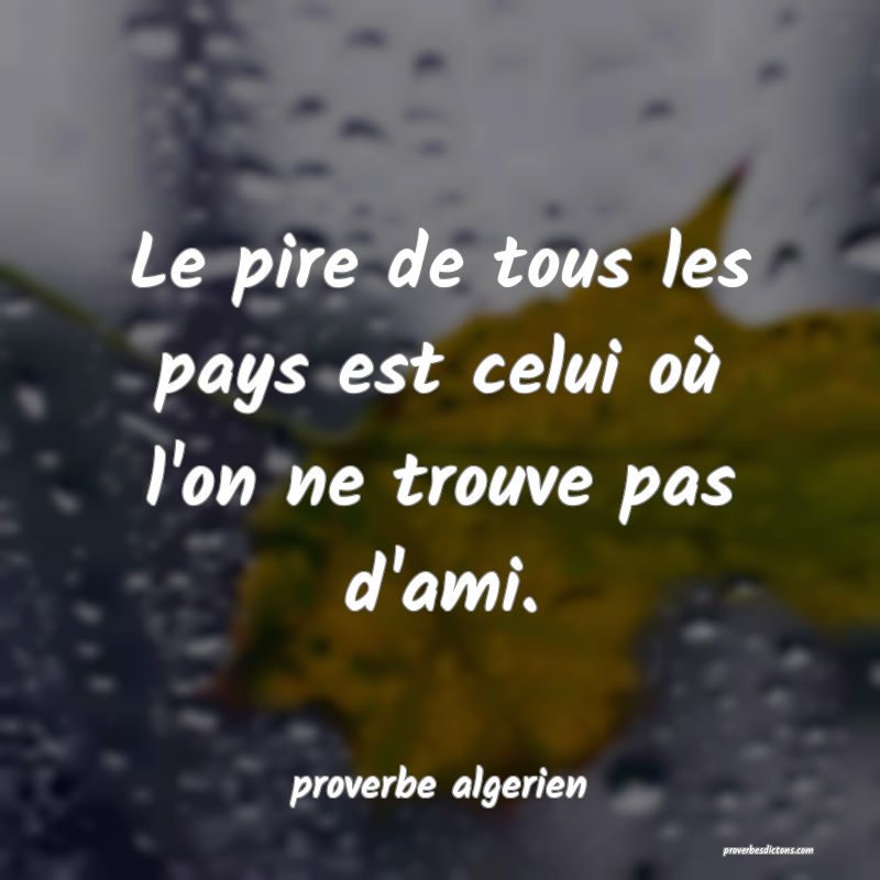  Le pire de tous les pays est celui où l'on ne trouve pas d'ami.