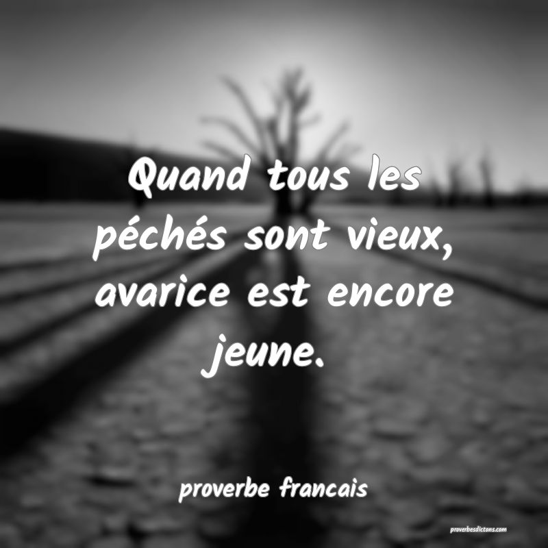Quand tous les péchés sont vieux, avarice est encore jeune.