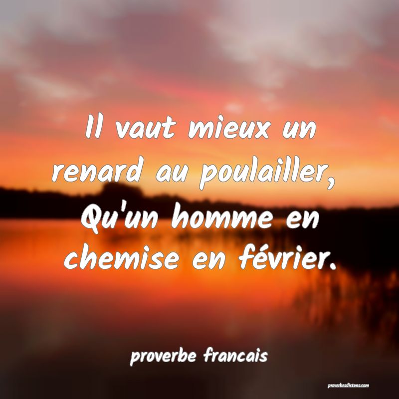 Il vaut mieux un renard au poulailler, 
Qu'un homme en chemise en février.