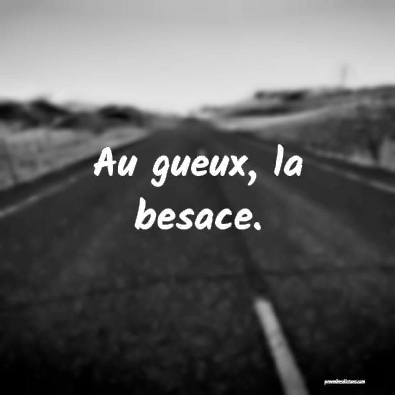 Au gueux, la besace.