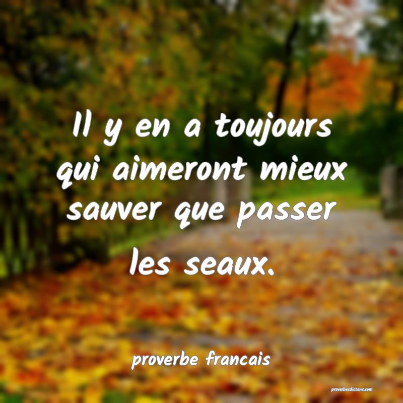 Il y en a toujours qui aimeront mieux sauver que passer les seaux.