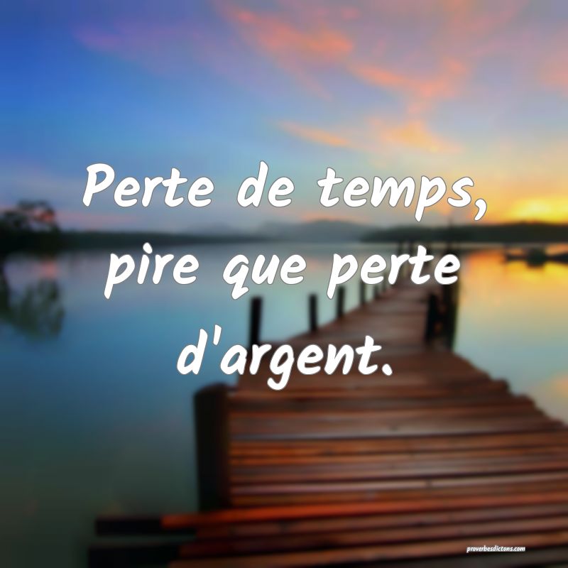Perte de temps, pire que perte d'argent.