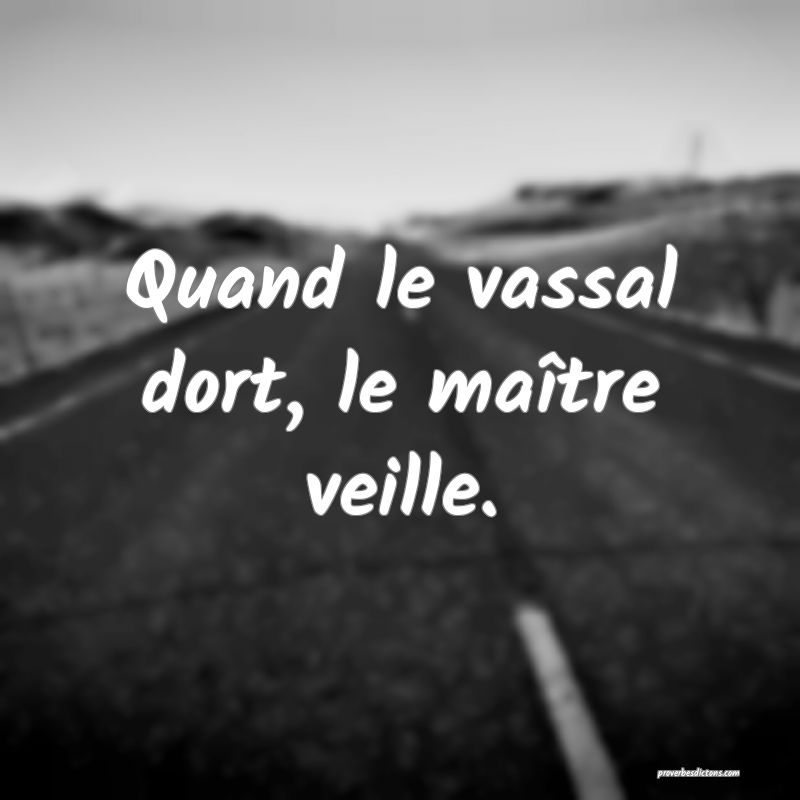 Quand le vassal dort, le maître veille.