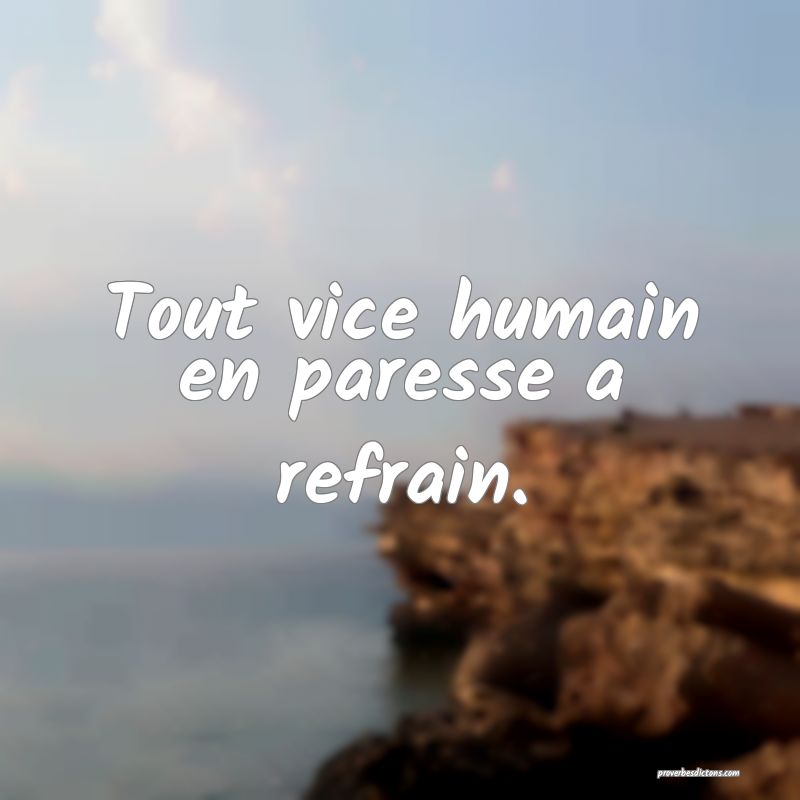 Tout vice humain en paresse a refrain.