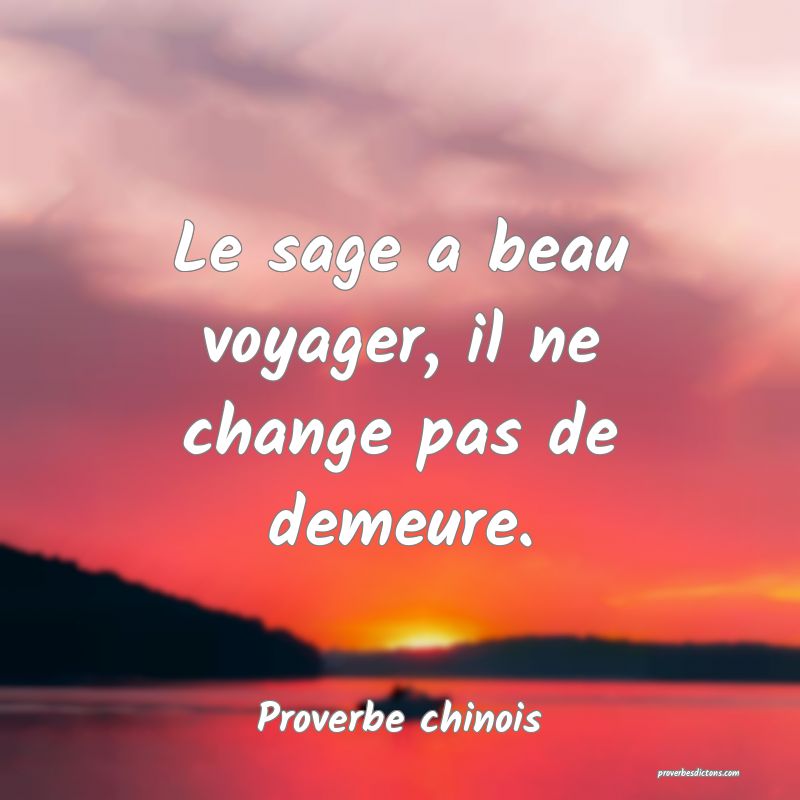 Le sage a beau voyager, il ne change pas de demeure.