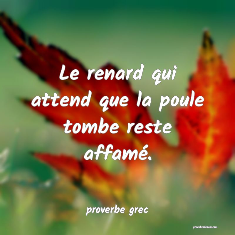 Le renard qui attend que la poule tombe reste affamé.