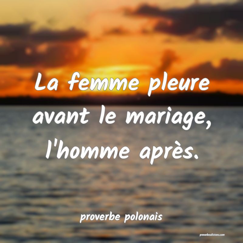 La femme pleure avant le mariage, l'homme après.