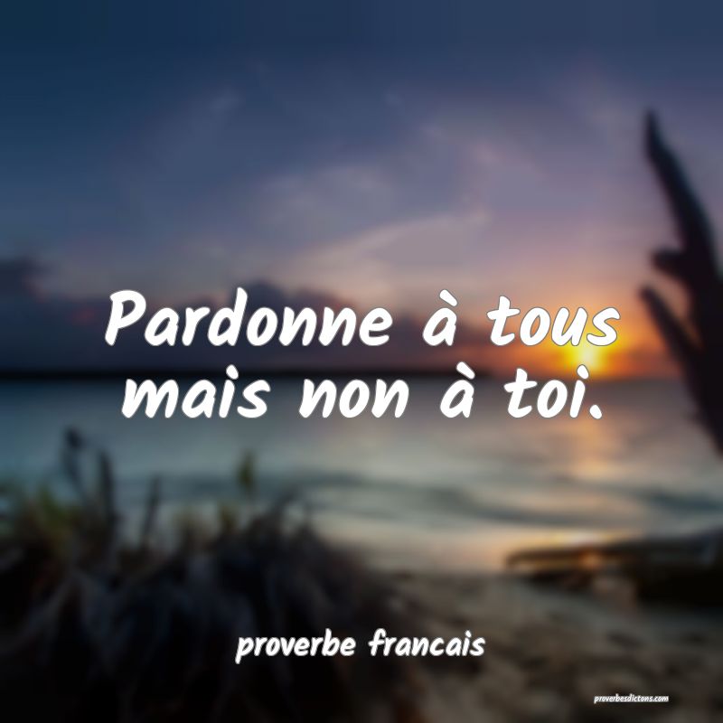 Pardonne à tous mais non à toi.