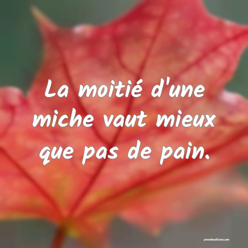La moitié d'une miche vaut mieux que pas de pain.