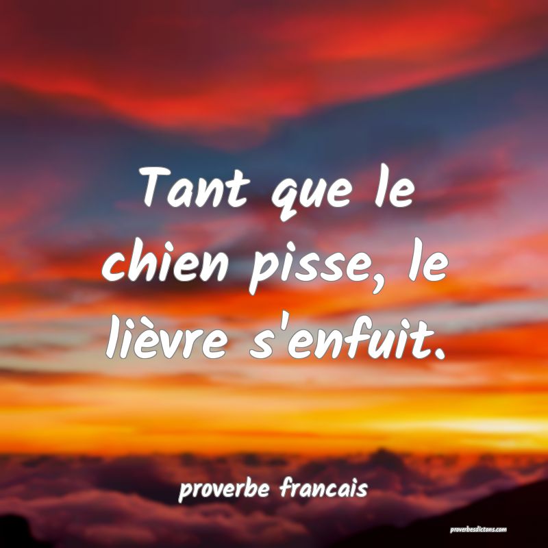 Tant que le chien pisse, le lièvre s'enfuit.
