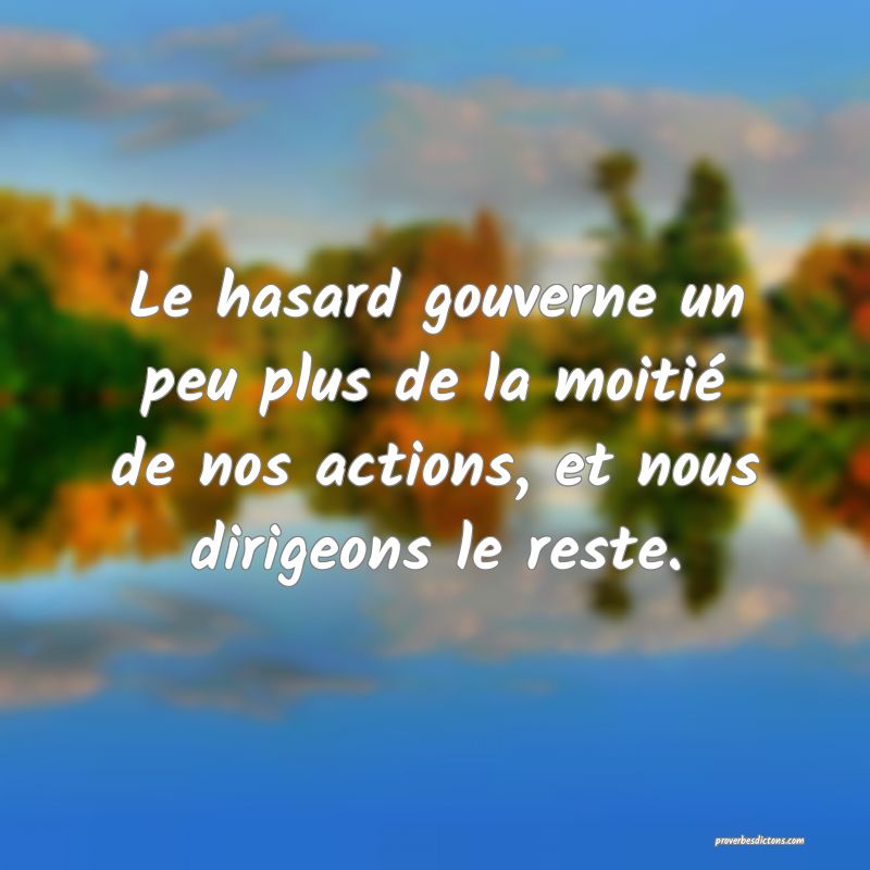 Le hasard gouverne un peu plus de la moitié de nos actions, et nous dirigeons le reste.