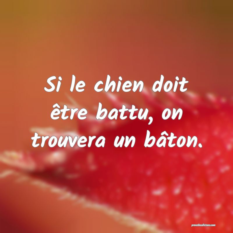 Si le chien doit être battu, on trouvera un bâton.