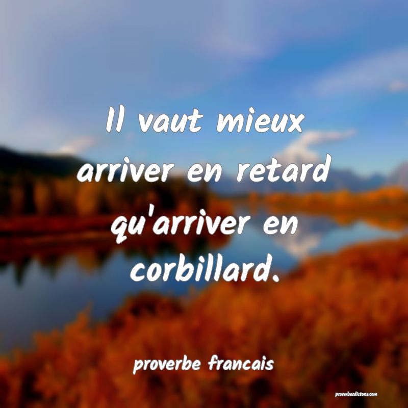 Il vaut mieux arriver en retard qu'arriver en corbillard.