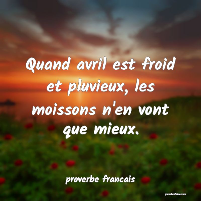 Quand avril est froid et pluvieux, les moissons n'en vont que mieux.