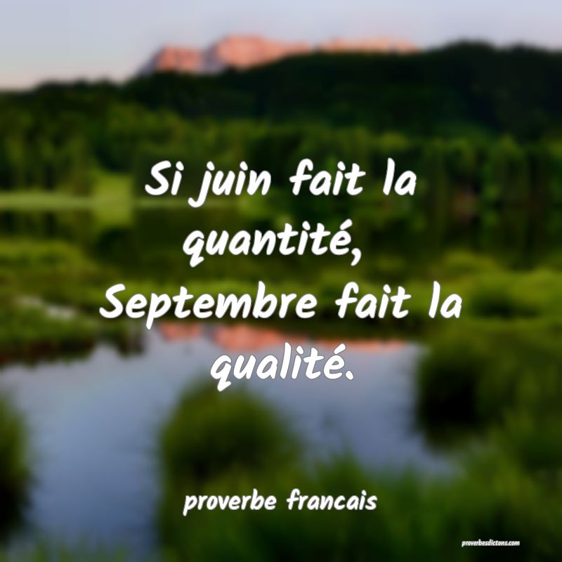 Si juin fait la quantité, 
Septembre fait la qualité.