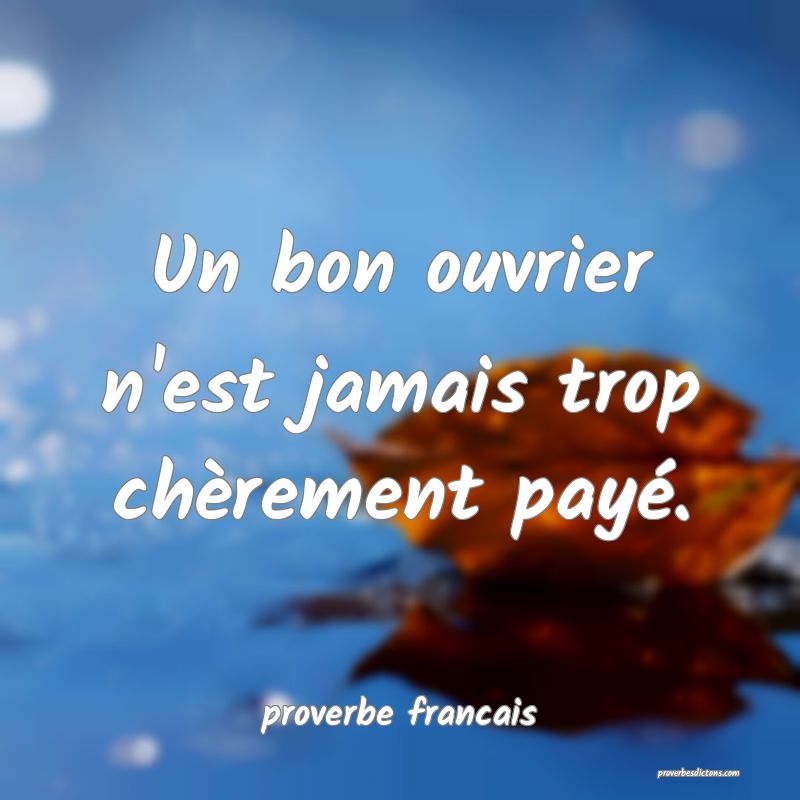 Un bon ouvrier n'est jamais trop chèrement payé.