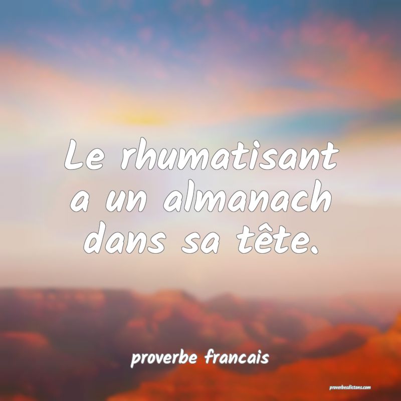 Le rhumatisant a un almanach dans sa tête.