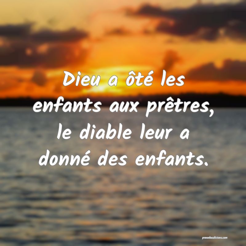 Dieu a ôté les enfants aux prêtres, le diable leur a donné des enfants.
