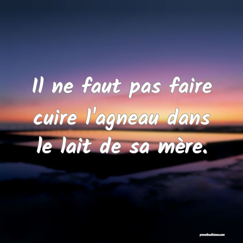 Il ne faut pas faire cuire l'agneau dans le lait de sa mère.