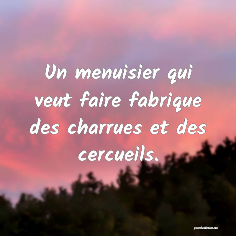 Un menuisier qui veut faire fabrique des charrues et des cercueils.