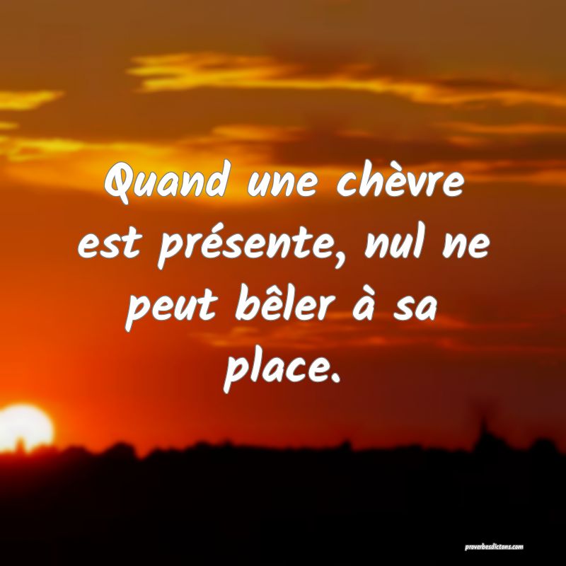 Quand une chèvre est présente, nul ne peut bêler à sa place.