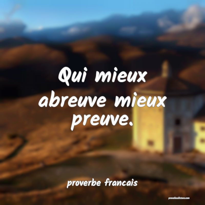 Qui mieux abreuve mieux preuve.