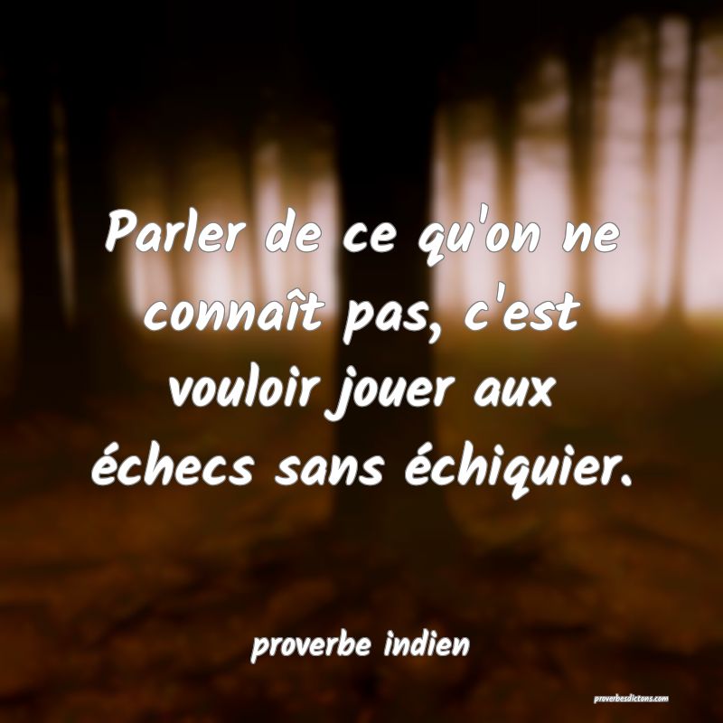  Parler de ce qu'on ne connaît pas, c'est vouloir jouer aux échecs sans échiquier.
