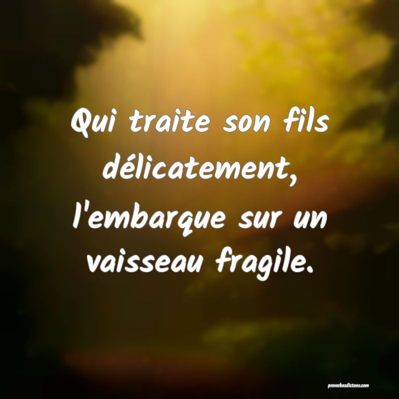 Qui traite son fils délicatement, l'embarque sur un vaisseau fragile.