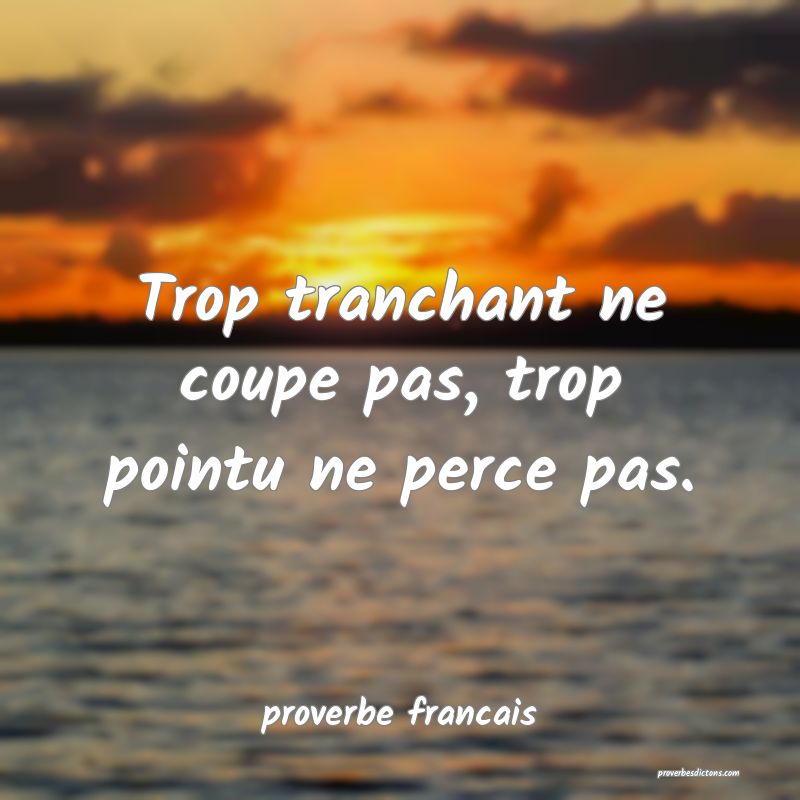 Trop tranchant ne coupe pas, trop pointu ne perce pas.