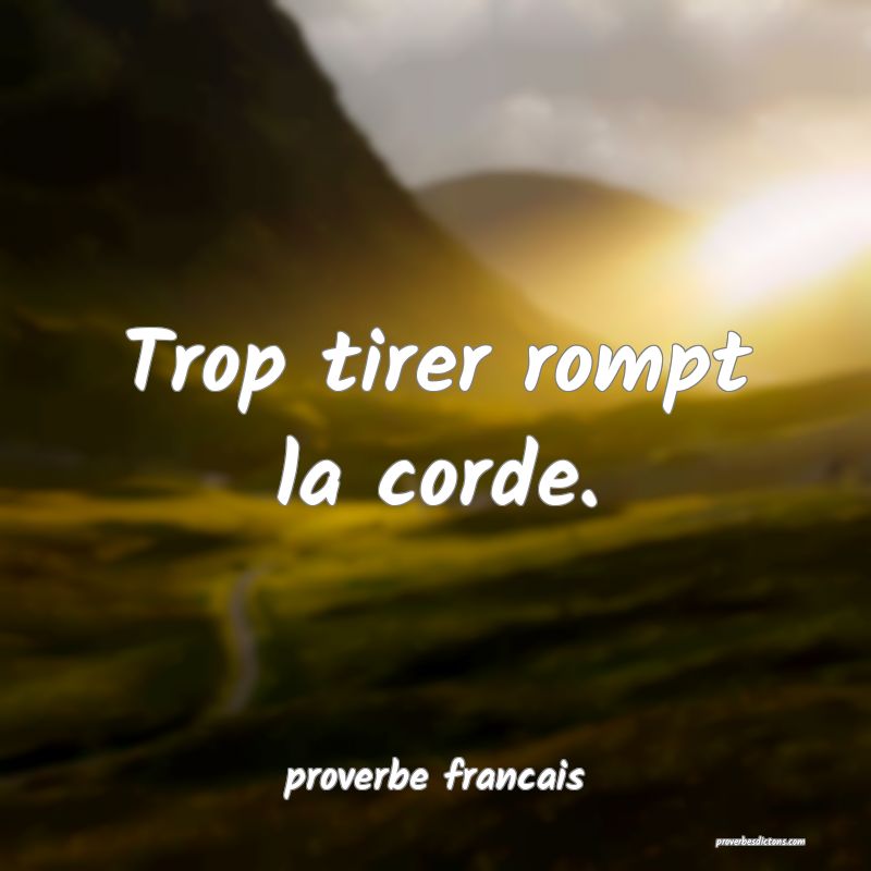 Trop tirer rompt la corde.