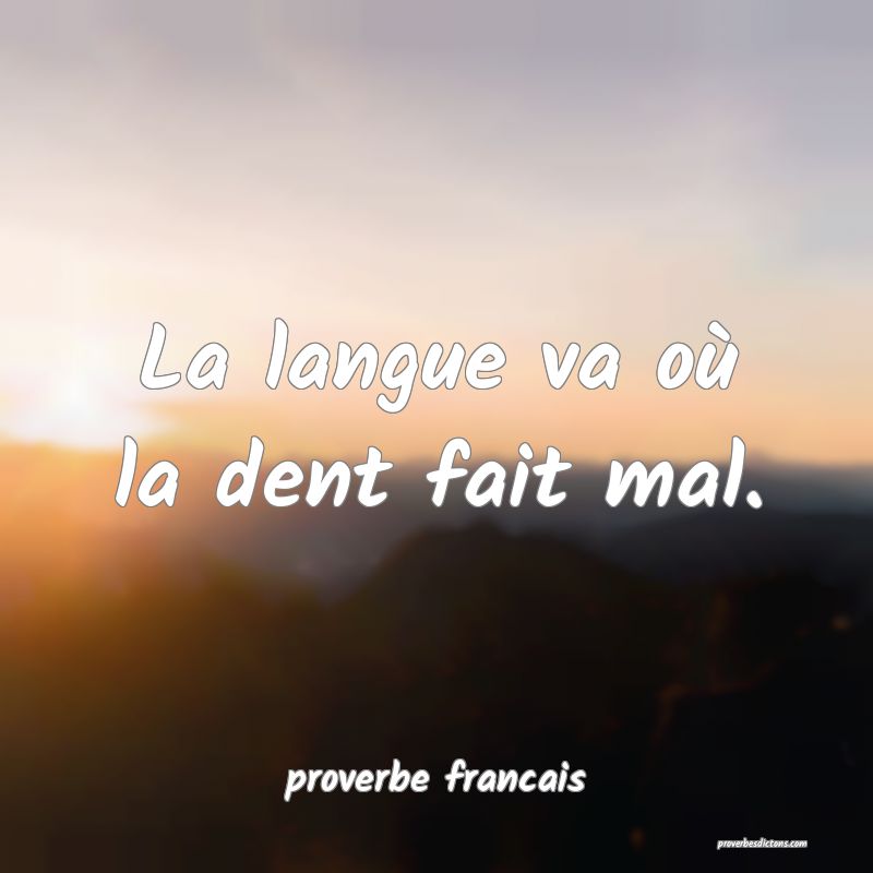 La langue va où la dent fait mal.