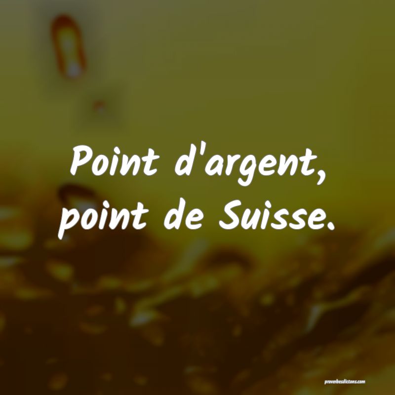 Point d'argent, point de Suisse.