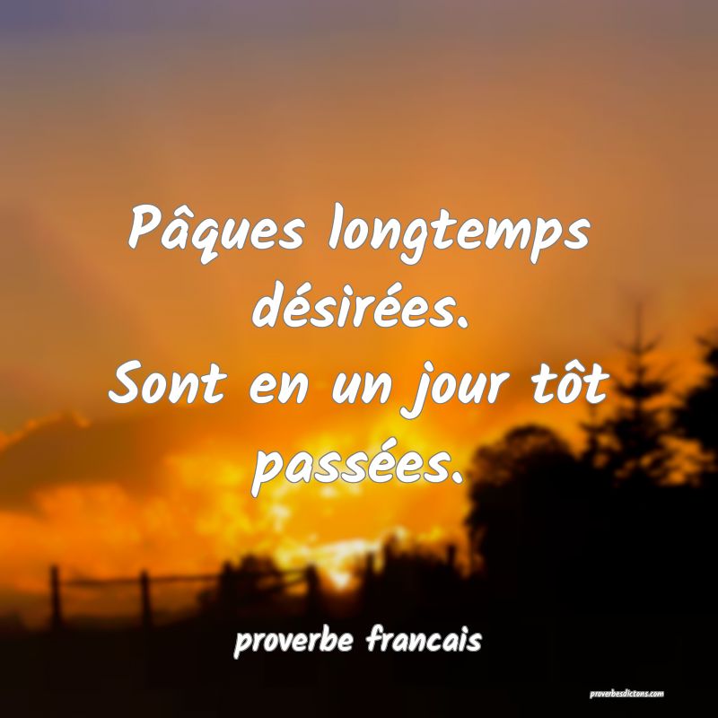 Pâques longtemps désirées.
Sont en un jour tôt passées.