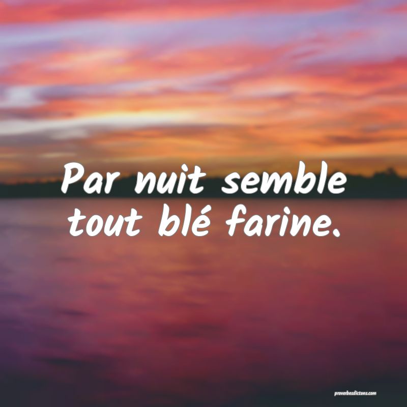 Par nuit semble tout blé farine.
