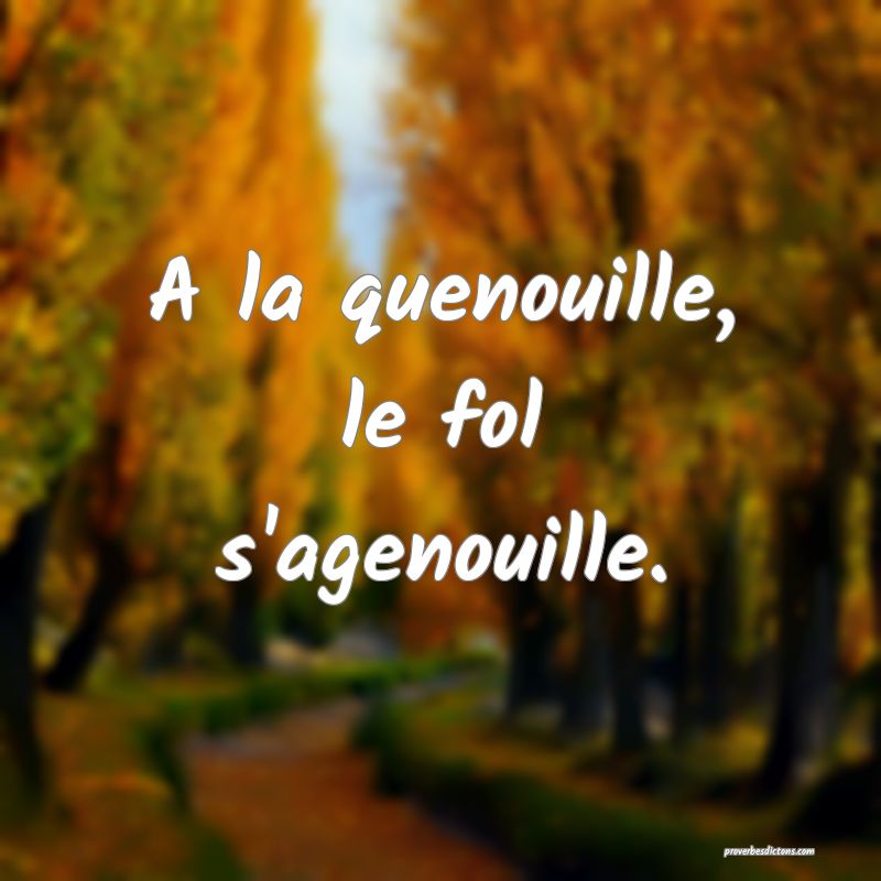 A la quenouille, le fol s'agenouille.