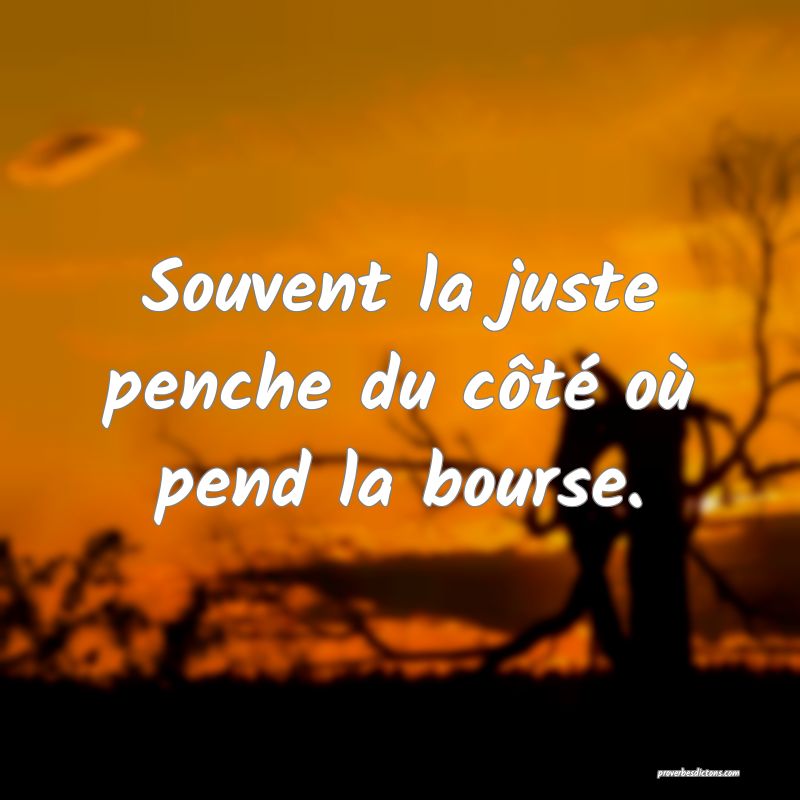 Souvent la juste penche du côté où pend la bourse.