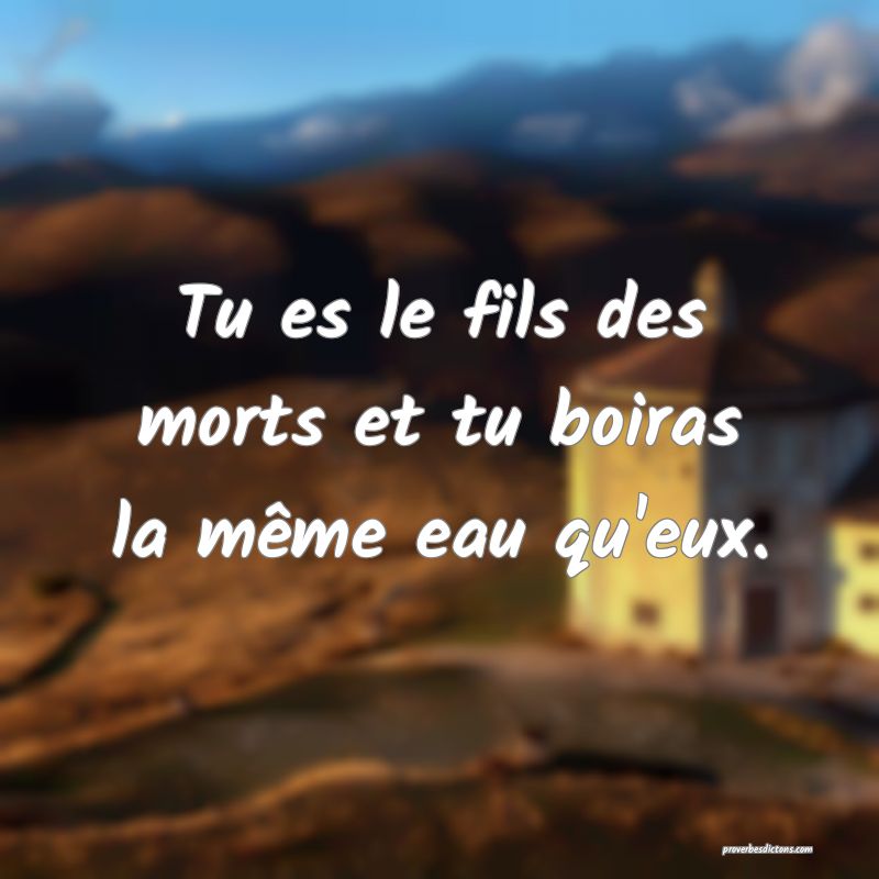 Tu es le fils des morts et tu boiras la même eau qu'eux.