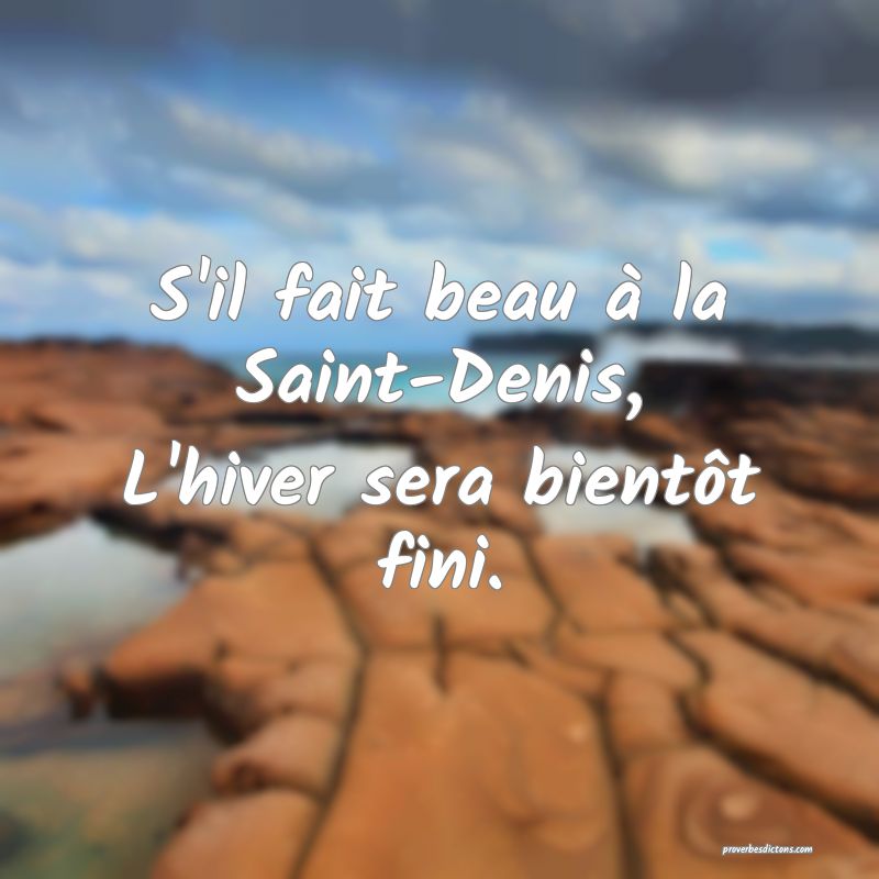 S'il fait beau à la Saint-Denis,
L'hiver sera bientôt fini.