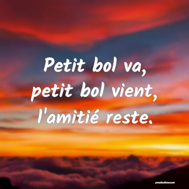 Petit bol va, petit bol vient, l'amitié reste.