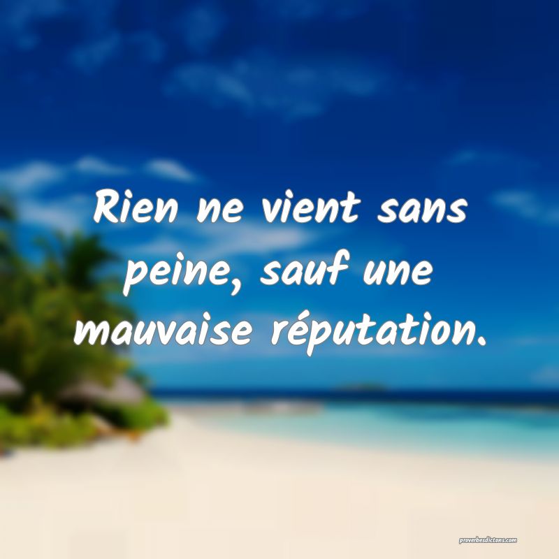Rien ne vient sans peine, sauf une mauvaise réputation.