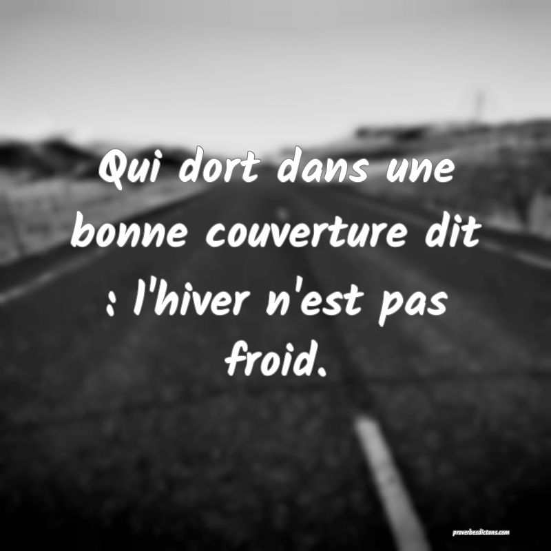 Qui dort dans une bonne couverture dit : l'hiver n'est pas froid.